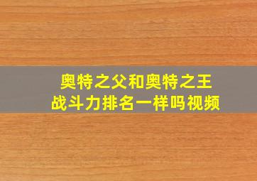 奥特之父和奥特之王战斗力排名一样吗视频