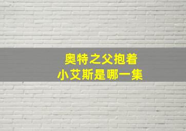 奥特之父抱着小艾斯是哪一集