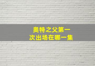 奥特之父第一次出场在哪一集