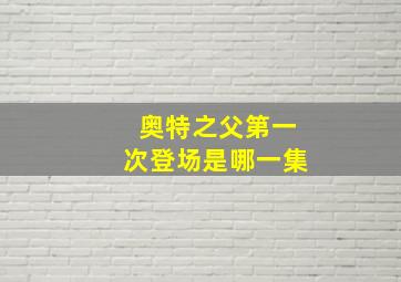 奥特之父第一次登场是哪一集