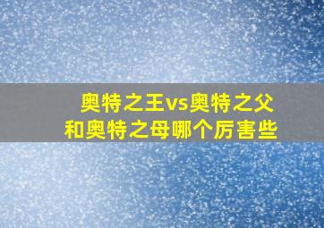 奥特之王vs奥特之父和奥特之母哪个厉害些