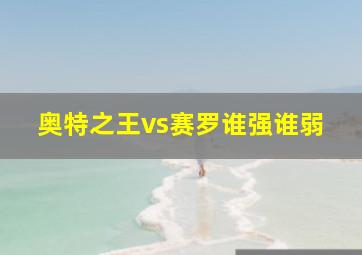 奥特之王vs赛罗谁强谁弱