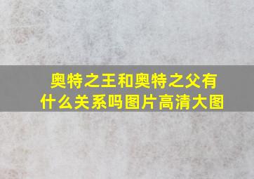 奥特之王和奥特之父有什么关系吗图片高清大图