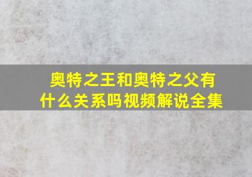 奥特之王和奥特之父有什么关系吗视频解说全集