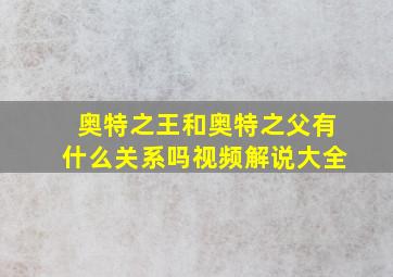 奥特之王和奥特之父有什么关系吗视频解说大全