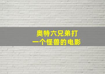 奥特六兄弟打一个怪兽的电影