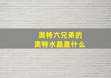 奥特六兄弟的奥特水晶是什么