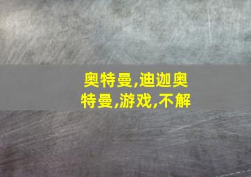 奥特曼,迪迦奥特曼,游戏,不解