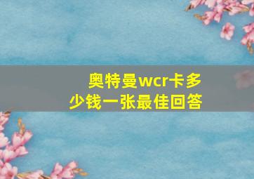 奥特曼wcr卡多少钱一张最佳回答