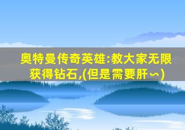 奥特曼传奇英雄:教大家无限获得钻石,(但是需要肝∽)