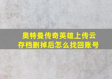 奥特曼传奇英雄上传云存档删掉后怎么找回账号