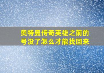 奥特曼传奇英雄之前的号没了怎么才能找回来