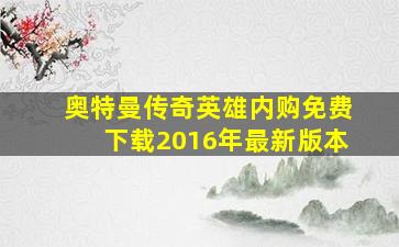 奥特曼传奇英雄内购免费下载2016年最新版本