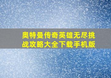 奥特曼传奇英雄无尽挑战攻略大全下载手机版