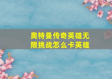 奥特曼传奇英雄无限挑战怎么卡英雄