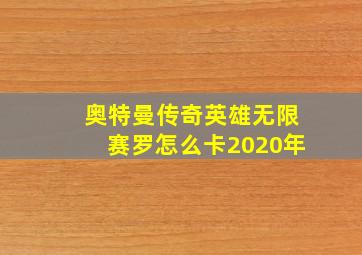 奥特曼传奇英雄无限赛罗怎么卡2020年