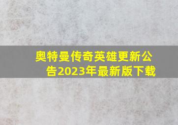 奥特曼传奇英雄更新公告2023年最新版下载