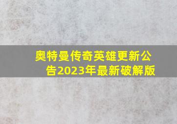 奥特曼传奇英雄更新公告2023年最新破解版