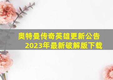 奥特曼传奇英雄更新公告2023年最新破解版下载