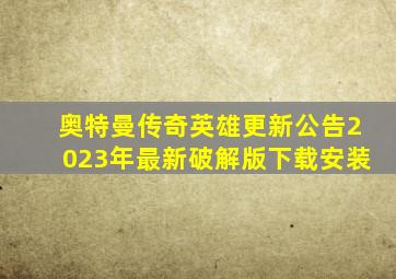 奥特曼传奇英雄更新公告2023年最新破解版下载安装