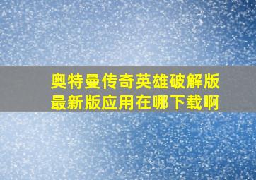 奥特曼传奇英雄破解版最新版应用在哪下载啊