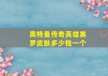 奥特曼传奇英雄赛罗皮肤多少钱一个