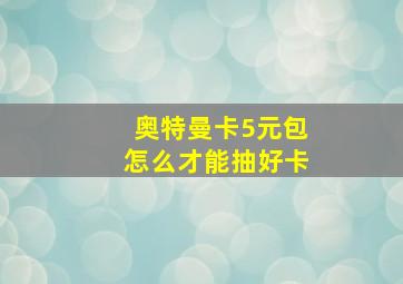 奥特曼卡5元包怎么才能抽好卡