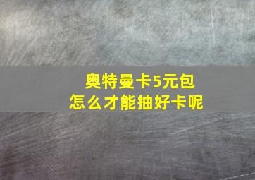 奥特曼卡5元包怎么才能抽好卡呢