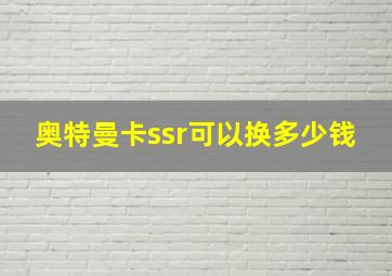 奥特曼卡ssr可以换多少钱