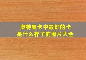 奥特曼卡中最好的卡是什么样子的图片大全