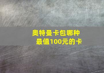 奥特曼卡包哪种最值100元的卡