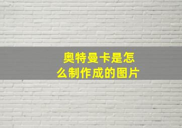 奥特曼卡是怎么制作成的图片