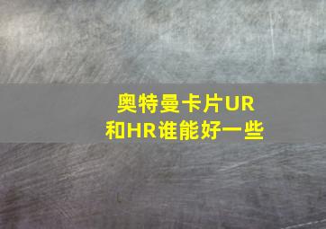 奥特曼卡片UR和HR谁能好一些