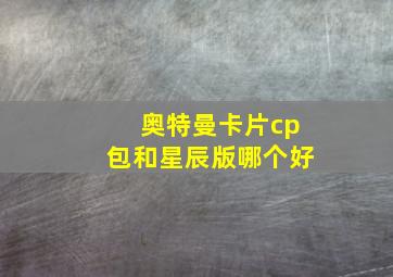 奥特曼卡片cp包和星辰版哪个好