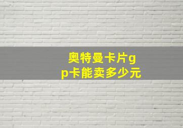 奥特曼卡片gp卡能卖多少元