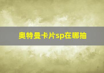 奥特曼卡片sp在哪抽