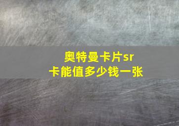 奥特曼卡片sr卡能值多少钱一张