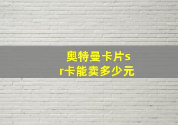 奥特曼卡片sr卡能卖多少元