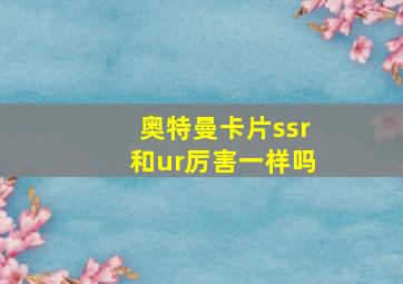 奥特曼卡片ssr和ur厉害一样吗