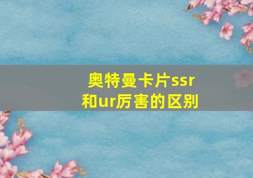 奥特曼卡片ssr和ur厉害的区别