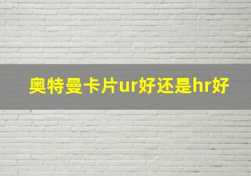 奥特曼卡片ur好还是hr好