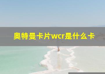 奥特曼卡片wcr是什么卡