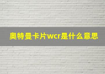 奥特曼卡片wcr是什么意思