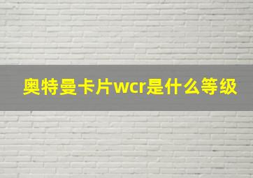 奥特曼卡片wcr是什么等级