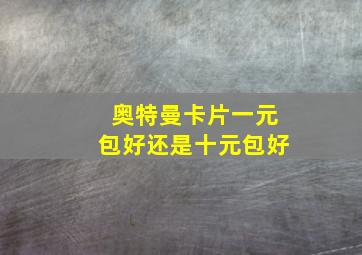 奥特曼卡片一元包好还是十元包好