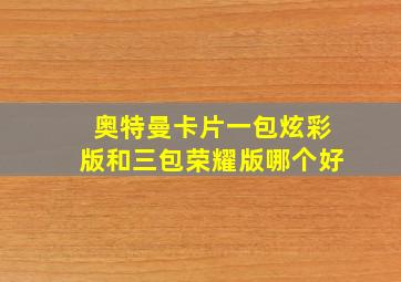 奥特曼卡片一包炫彩版和三包荣耀版哪个好