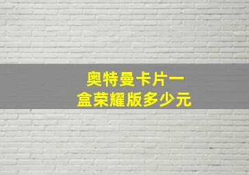 奥特曼卡片一盒荣耀版多少元