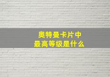 奥特曼卡片中最高等级是什么