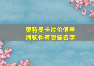 奥特曼卡片价值查询软件有哪些名字