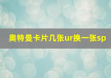 奥特曼卡片几张ur换一张sp